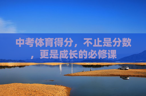 中考体育得分,不止是分数,更是成长的必修课 中考体育得分,不止是分数,更是成长的必修课