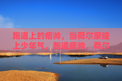 跑道上的痞帅,当荷尔蒙撞上少年气,跑道痞帅,荷尔蒙撞上少年气 跑道上的痞帅,当荷尔蒙撞上少年气,跑道痞帅,荷尔蒙撞上少年气