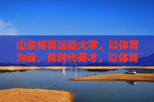 山东体育运动大学,以体育为魂,育时代英才,以体育魂育时代英才 山东体育运动大学,以体育为魂,育时代英才,以体育魂育时代英才