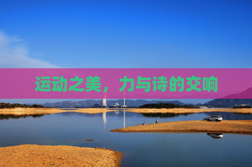 运动之美,力与诗的交响 运动之美,力与诗的交响