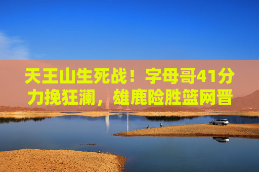 天王山生死战!字母哥41分力挽狂澜,雄鹿险胜篮网晋级G7史诗对决,天王山生死战!字母哥41分力挽狂澜,雄鹿险胜篮网晋级G7 天王山生死战!字母哥41分力挽狂澜,雄鹿险胜篮网晋级G7史诗对决,天王山生死战!字母哥41分力挽狂澜,雄鹿险胜篮网晋级G7