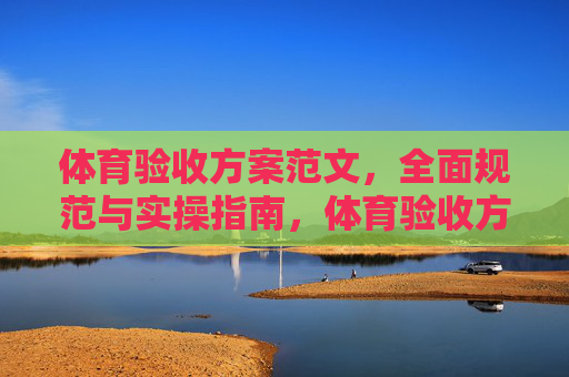 体育验收方案范文,全面规范与实操指南,体育验收方案,全面规范与实操指南 体育验收方案范文,全面规范与实操指南,体育验收方案,全面规范与实操指南