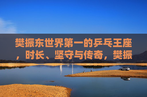 樊振东世界第一的乒乓王座,时长、坚守与传奇,樊振东,世界第一乒乓王座的坚守与传奇 樊振东世界第一的乒乓王座,时长、坚守与传奇,樊振东,世界第一乒乓王座的坚守与传奇