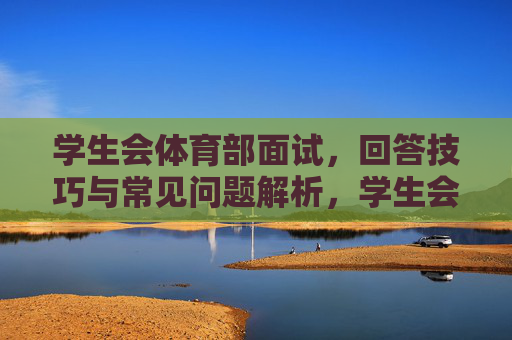 学生会体育部面试,回答技巧与常见问题解析,学生会体育部面试,回答技巧与常见问题解析 学生会体育部面试,回答技巧与常见问题解析,学生会体育部面试,回答技巧与常见问题解析