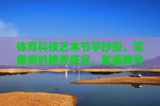 体育科技艺术节手抄报,笔墨间的跨界盛宴,笔墨跨界,体科艺手抄报盛宴 体育科技艺术节手抄报,笔墨间的跨界盛宴,笔墨跨界,体科艺手抄报盛宴
