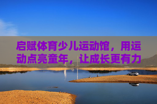 启赋体育少儿运动馆,用运动点亮童年,让成长更有力量,启赋体育,运动点亮童年,赋成长力量 启赋体育少儿运动馆,用运动点亮童年,让成长更有力量,启赋体育,运动点亮童年,赋成长力量