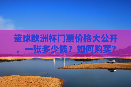 篮球欧洲杯门票价格大公开,一张多少钱?如何购买?篮球欧洲杯门票价格大公开,多少钱一张?怎么买? 篮球欧洲杯门票价格大公开,一张多少钱?如何购买?篮球欧洲杯门票价格大公开,多少钱一张?怎么买?