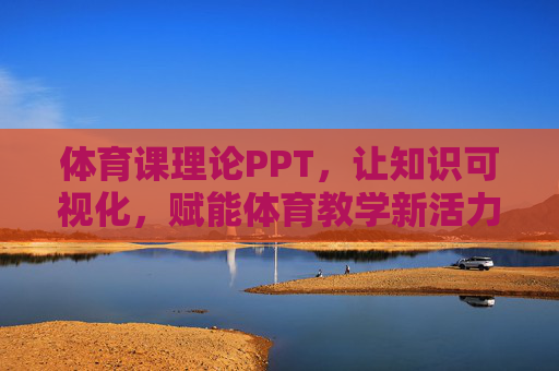 体育课理论PPT，让知识可视化，赋能体育教学新活力