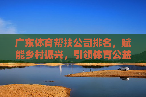 广东体育帮扶公司排名,赋能乡村振兴,引领体育公益新风尚,广东体育帮扶公司排名,赋能乡村振兴,引领体育公益新风尚 广东体育帮扶公司排名,赋能乡村振兴,引领体育公益新风尚,广东体育帮扶公司排名,赋能乡村振兴,引领体育公益新风尚