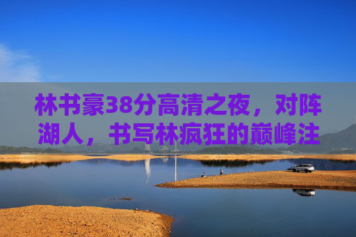 林书豪38分高清之夜,对阵湖人,书写林疯狂的巅峰注脚 林书豪38分高清之夜,对阵湖人,书写林疯狂的巅峰注脚