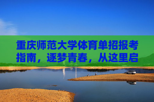 重庆师范大学体育单招报考指南,逐梦青春,从这里启航,重庆师范大学体育单招报考指南,逐梦青春,从这里启航 重庆师范大学体育单招报考指南,逐梦青春,从这里启航,重庆师范大学体育单招报考指南,逐梦青春,从这里启航