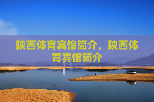 陕西体育宾馆简介,陕西体育宾馆简介 陕西体育宾馆简介,陕西体育宾馆简介