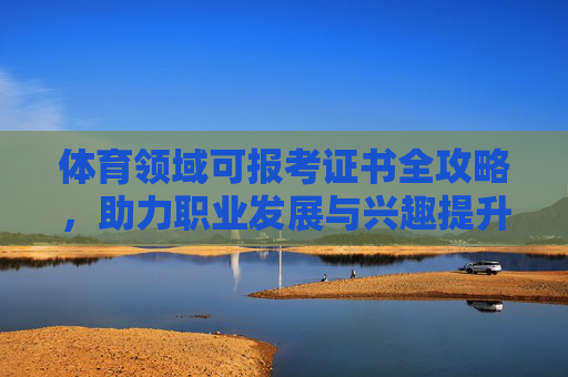 体育领域可报考证书全攻略，助力职业发展与兴趣提升，体育领域证书全攻略，助力职业发展与兴趣提升