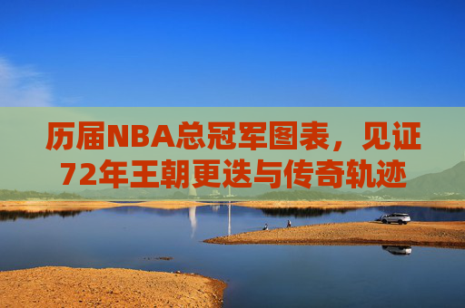 历届NBA总冠军图表,见证72年王朝更迭与传奇轨迹 历届NBA总冠军图表,见证72年王朝更迭与传奇轨迹