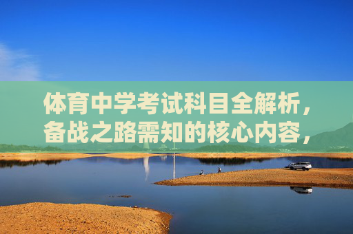 体育中学考试科目全解析，备战之路需知的核心内容，体育中学考试科目全解析，备战核心内容