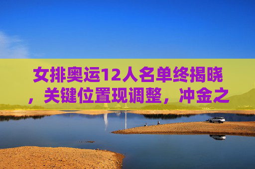 女排奥运12人名单终揭晓,关键位置现调整,冲金之路迎新考验,女排奥运12人名单终揭晓,关键位置调整,冲金之路迎新考验 女排奥运12人名单终揭晓,关键位置现调整,冲金之路迎新考验,女排奥运12人名单终揭晓,关键位置调整,冲金之路迎新考验