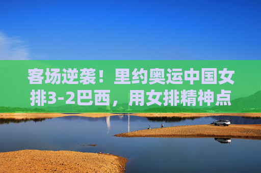 客场逆袭!里约奥运中国女排3-2巴西,用女排精神点燃世界,客场逆袭!里约奥运女排3-2巴西,女排精神燃世界 客场逆袭!里约奥运中国女排3-2巴西,用女排精神点燃世界,客场逆袭!里约奥运女排3-2巴西,女排精神燃世界