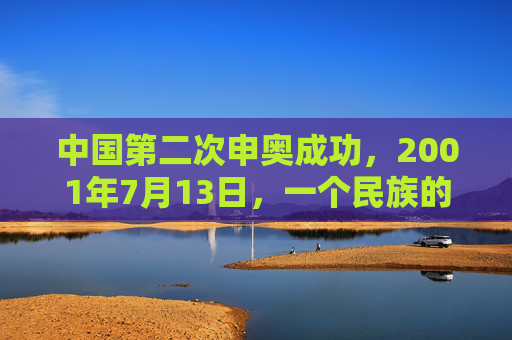 中国第二次申奥成功,2001年7月13日,一个民族的圆梦时刻,2001年7月13日,中国申奥成功,民族圆梦时刻 中国第二次申奥成功,2001年7月13日,一个民族的圆梦时刻,2001年7月13日,中国申奥成功,民族圆梦时刻