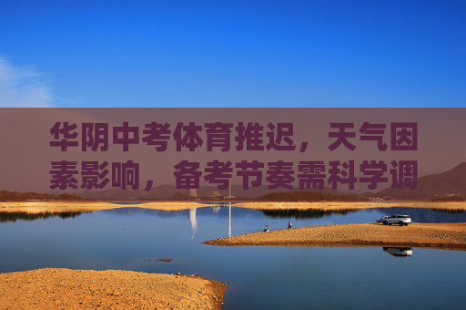 华阴中考体育推迟,天气因素影响,备考节奏需科学调整,华阴中考体育因天气推迟,备考节奏需科学调整 华阴中考体育推迟,天气因素影响,备考节奏需科学调整,华阴中考体育因天气推迟,备考节奏需科学调整