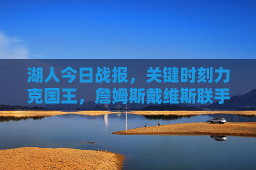 湖人今日战报，关键时刻力克国王，詹姆斯戴维斯联手带队拿下胜利！湖人今日力克国王 詹姆斯戴维斯联手带队取胜