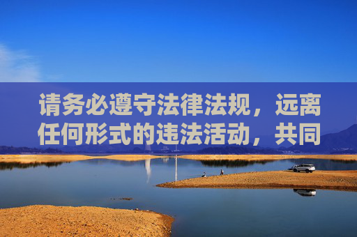 请务必遵守法律法规,远离任何形式的违法活动,共同守护体育事业的纯净与美好 请务必遵守法律法规,远离任何形式的违法活动,共同守护体育事业的纯净与美好