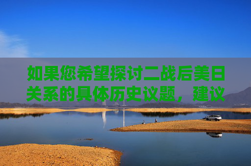如果您希望探讨二战后美日关系的具体历史议题,建议参考权威的历史文献或学术研究,以获取准确、全面的信息。历史研究应当尊重事实,聚焦于促进和平与理解的方向,而非传播未经证实或可能引发争议的内容,二战后美日关系的学术研究,权威文献与和平导向 如果您希望探讨二战后美日关系的具体历史议题,建议参考权威的历史文献或学术研究,以获取准确、全面的信息。历史研究应当尊重事实,聚焦于促进和平与理解的方向,而非传播未经证实或可能引发争议的内容,二战后美日关系的学术研究,权威文献与和平导向