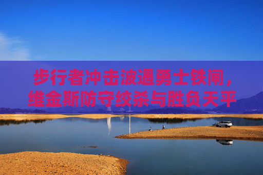步行者冲击波遇勇士铁闸,维金斯防守绞杀与胜负天平,步行者冲击波撞勇士铁闸,维金斯防守绞杀撬动胜负天平 步行者冲击波遇勇士铁闸,维金斯防守绞杀与胜负天平,步行者冲击波撞勇士铁闸,维金斯防守绞杀撬动胜负天平