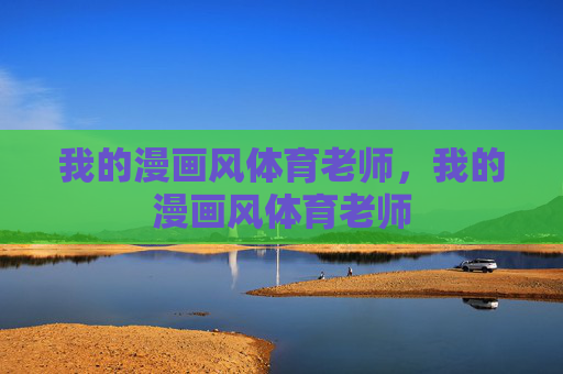 我的漫画风体育老师,我的漫画风体育老师 我的漫画风体育老师,我的漫画风体育老师
