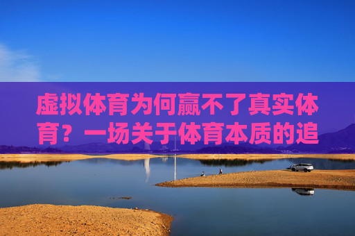 虚拟体育为何赢不了真实体育?一场关于体育本质的追问,虚拟体育难敌真实体育,体育本质的追问 虚拟体育为何赢不了真实体育?一场关于体育本质的追问,虚拟体育难敌真实体育,体育本质的追问