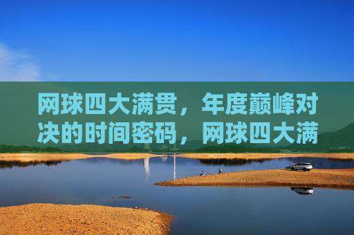 网球四大满贯,年度巅峰对决的时间密码,网球四大满贯,年度巅峰对决的时间密码 网球四大满贯,年度巅峰对决的时间密码,网球四大满贯,年度巅峰对决的时间密码