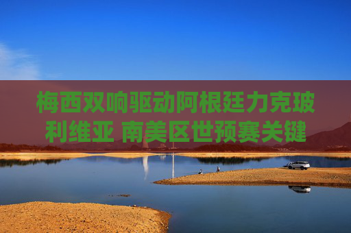 梅西双响驱动阿根廷力克玻利维亚 南美区世预赛关键战役拿下三分,梅西双响驱动阿根廷力克玻利维亚 南美世预赛关键战役拿下三分 梅西双响驱动阿根廷力克玻利维亚 南美区世预赛关键战役拿下三分,梅西双响驱动阿根廷力克玻利维亚 南美世预赛关键战役拿下三分