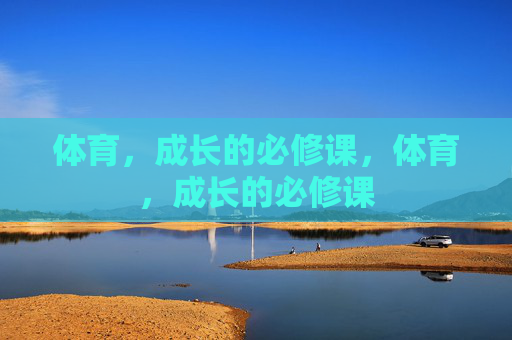 体育,成长的必修课,体育,成长的必修课 体育,成长的必修课,体育,成长的必修课
