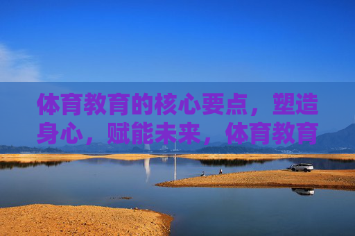 体育教育的核心要点,塑造身心,赋能未来,体育教育,塑造身心,赋能未来 体育教育的核心要点,塑造身心,赋能未来,体育教育,塑造身心,赋能未来