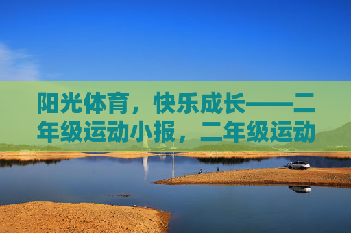 阳光体育,快乐成长——二年级运动小报,二年级运动小报,阳光体育 快乐成长 阳光体育,快乐成长——二年级运动小报,二年级运动小报,阳光体育 快乐成长