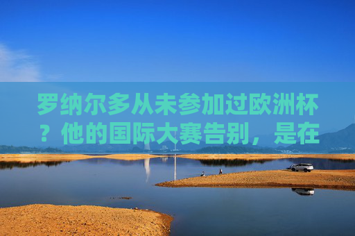 罗纳尔多从未参加过欧洲杯？他的国际大赛告别，是在30岁的世界杯赛场，罗纳尔多无缘欧洲杯，国际大赛告别战定格30岁世界杯