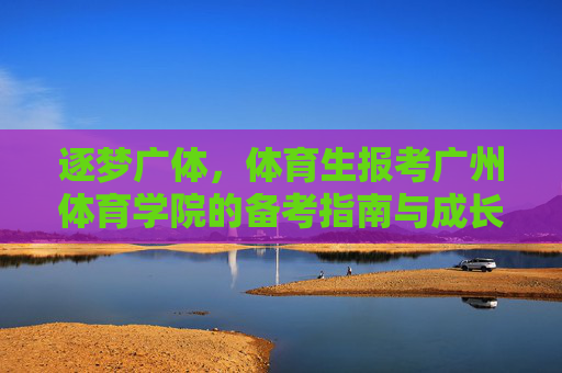 逐梦广体,体育生报考广州体育学院的备考指南与成长之路,逐梦广体,体育生报考广州体育学院的备考指南与成长之路 逐梦广体,体育生报考广州体育学院的备考指南与成长之路,逐梦广体,体育生报考广州体育学院的备考指南与成长之路