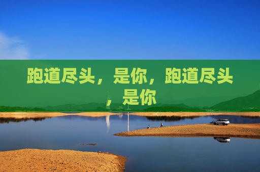 跑道尽头,是你,跑道尽头,是你 跑道尽头,是你,跑道尽头,是你