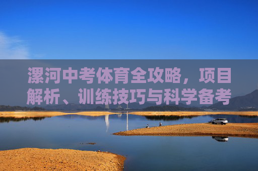 漯河中考体育全攻略，项目解析、训练技巧与科学备考指南，漯河中考体育全攻略，项目解析、训练技巧与科学备考指南