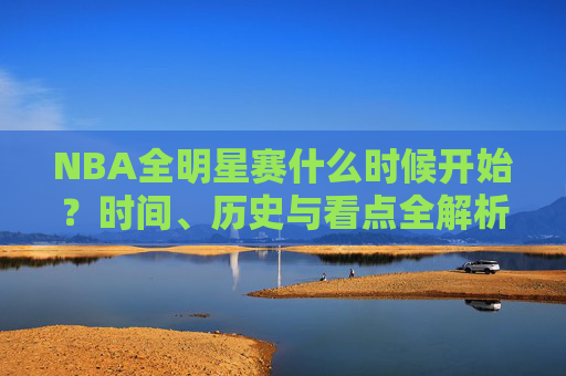 NBA全明星赛什么时候开始?时间、历史与看点全解析,NBA全明星赛,时间、历史与看点全解析 NBA全明星赛什么时候开始?时间、历史与看点全解析,NBA全明星赛,时间、历史与看点全解析