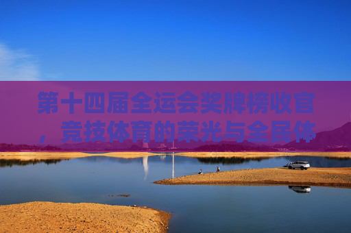 第十四届全运会奖牌榜收官,竞技体育的荣光与全民体育的答卷,第十四届全运会奖牌榜收官,竞技荣光与全民体育答卷 第十四届全运会奖牌榜收官,竞技体育的荣光与全民体育的答卷,第十四届全运会奖牌榜收官,竞技荣光与全民体育答卷