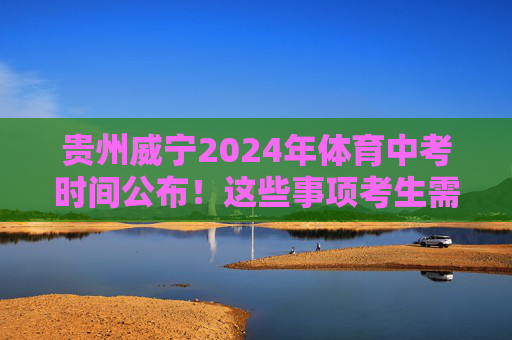 贵州威宁2024年体育中考时间公布!这些事项考生需注意,贵州威宁2024年体育中考时间公布 考生需注意这些事项 贵州威宁2024年体育中考时间公布!这些事项考生需注意,贵州威宁2024年体育中考时间公布 考生需注意这些事项