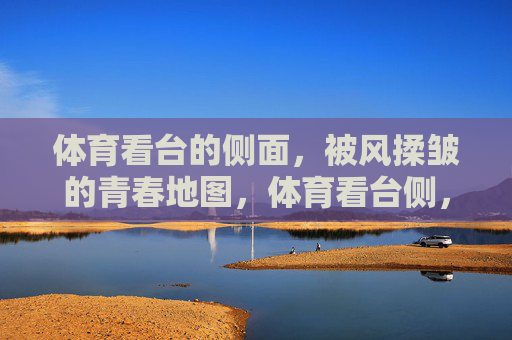 体育看台的侧面，被风揉皱的青春地图，体育看台侧，揉皱的青春地图