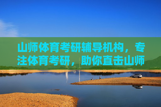 山师体育考研辅导机构,专注体育考研,助你直击山师上岸,专注山师体育考研,助你直击上岸 山师体育考研辅导机构,专注体育考研,助你直击山师上岸,专注山师体育考研,助你直击上岸