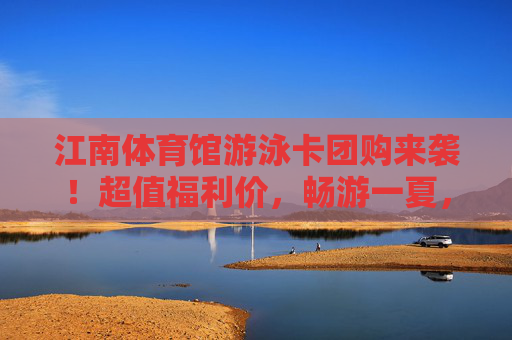 江南体育馆游泳卡团购来袭!超值福利价,畅游一夏,健康泳相伴!江南体育馆游泳卡团购来袭!超值福利价畅游一夏 江南体育馆游泳卡团购来袭!超值福利价,畅游一夏,健康泳相伴!江南体育馆游泳卡团购来袭!超值福利价畅游一夏