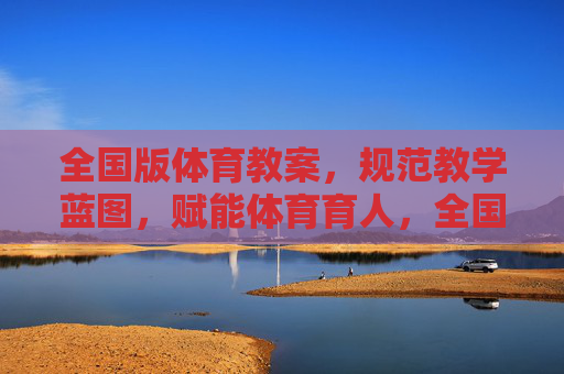全国版体育教案,规范教学蓝图,赋能体育育人,全国版体育教案,规范教学蓝图,赋能体育育人 全国版体育教案,规范教学蓝图,赋能体育育人,全国版体育教案,规范教学蓝图,赋能体育育人