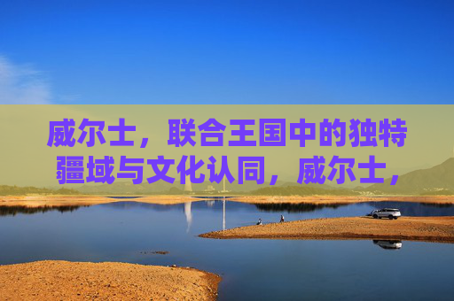 威尔士,联合王国中的独特疆域与文化认同,威尔士,联合王国的独特疆域与文化认同 威尔士,联合王国中的独特疆域与文化认同,威尔士,联合王国的独特疆域与文化认同