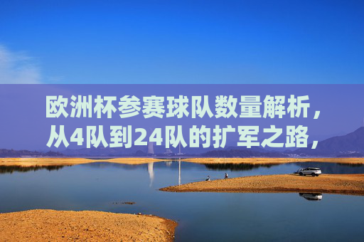 欧洲杯参赛球队数量解析，从4队到24队的扩军之路，欧洲杯参赛球队扩军之路，从4队到24队