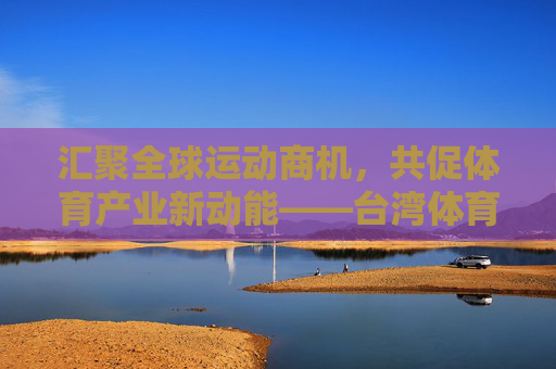 汇聚全球运动商机,共促体育产业新动能——台湾体育用品展闪耀登场,台湾体育用品展闪耀登场,汇聚全球商机,共促体育产业新动能 汇聚全球运动商机,共促体育产业新动能——台湾体育用品展闪耀登场,台湾体育用品展闪耀登场,汇聚全球商机,共促体育产业新动能