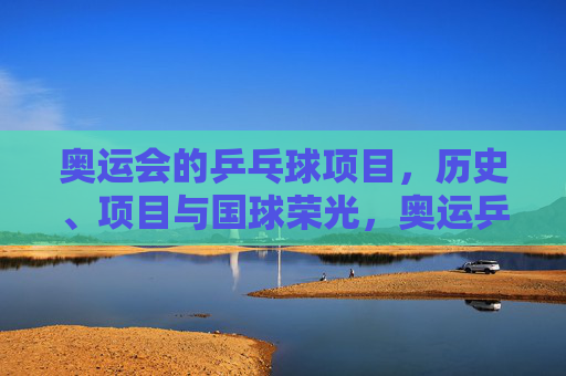奥运会的乒乓球项目,历史、项目与国球荣光,奥运乒乓,历史、项目与国球荣光 奥运会的乒乓球项目,历史、项目与国球荣光,奥运乒乓,历史、项目与国球荣光