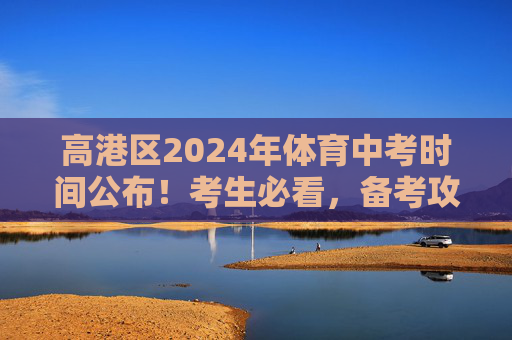 高港区2024年体育中考时间公布！考生必看，备考攻略与注意事项，高港区2024年体育中考时间公布，考生必看备考攻略与注意事项